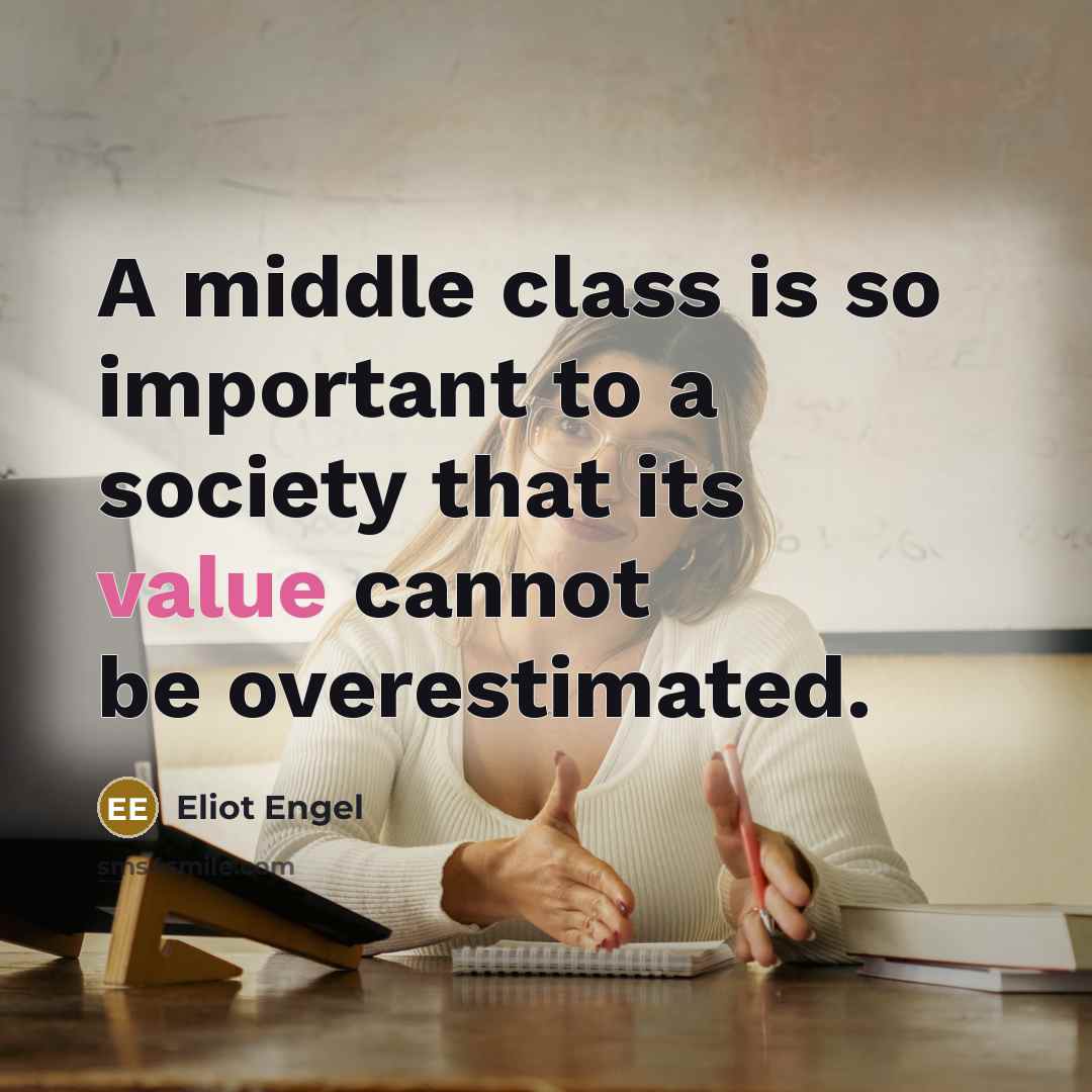 “A middle class is so important to a society that its value cannot be overestimated.” quote by Eliot Engel