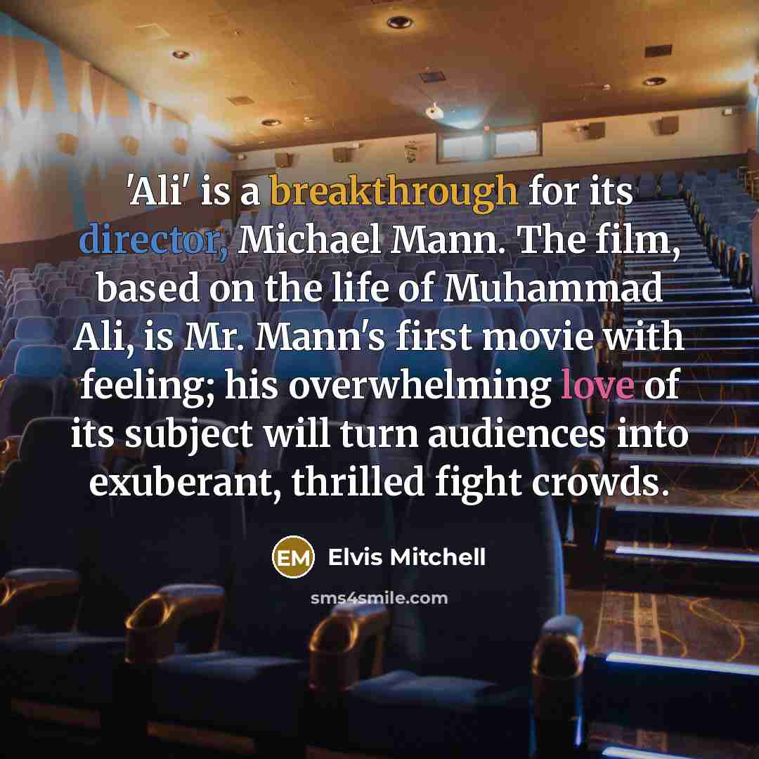 “'Ali' is a breakthrough for its director, Michael Mann. The film, based on the life of Muhammad Ali, is Mr. Mann's first movie with feeling; his overwhelming love of its subject will turn audiences into exuberant, thrilled fight crowds.” quote by Elvis Mitchell