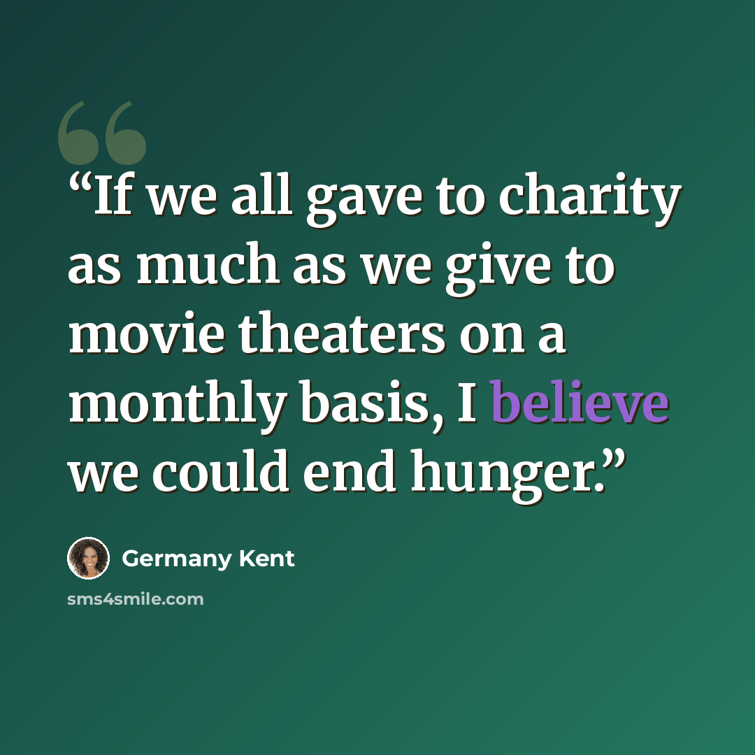 “If we all gave to charity as much as we give to movie theaters on a monthly basis, I believe we could end hunger.” quote by Germany Kent