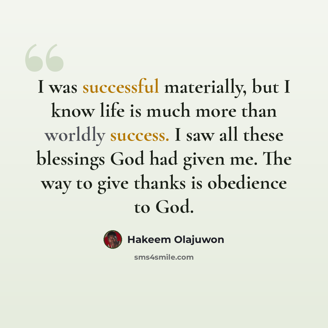 “I was successful materially, but I know life is much more than worldly success. I saw all these blessings God had given me. The way to give thanks is obedience to God.” quote by Hakeem Olajuwon
