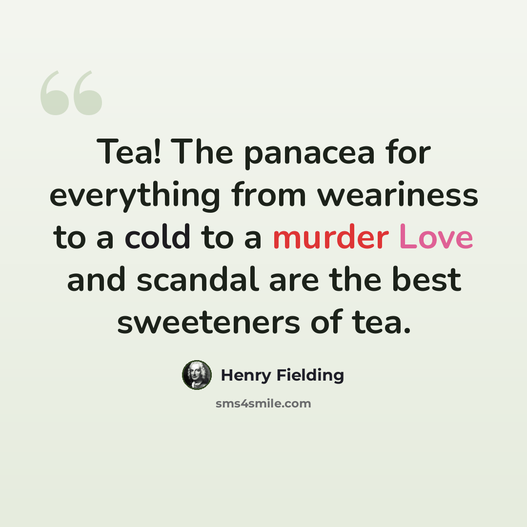 “Tea! The panacea for everything from weariness to a cold to a murder Love and scandal are the best sweeteners of tea.” quote by Henry Fielding