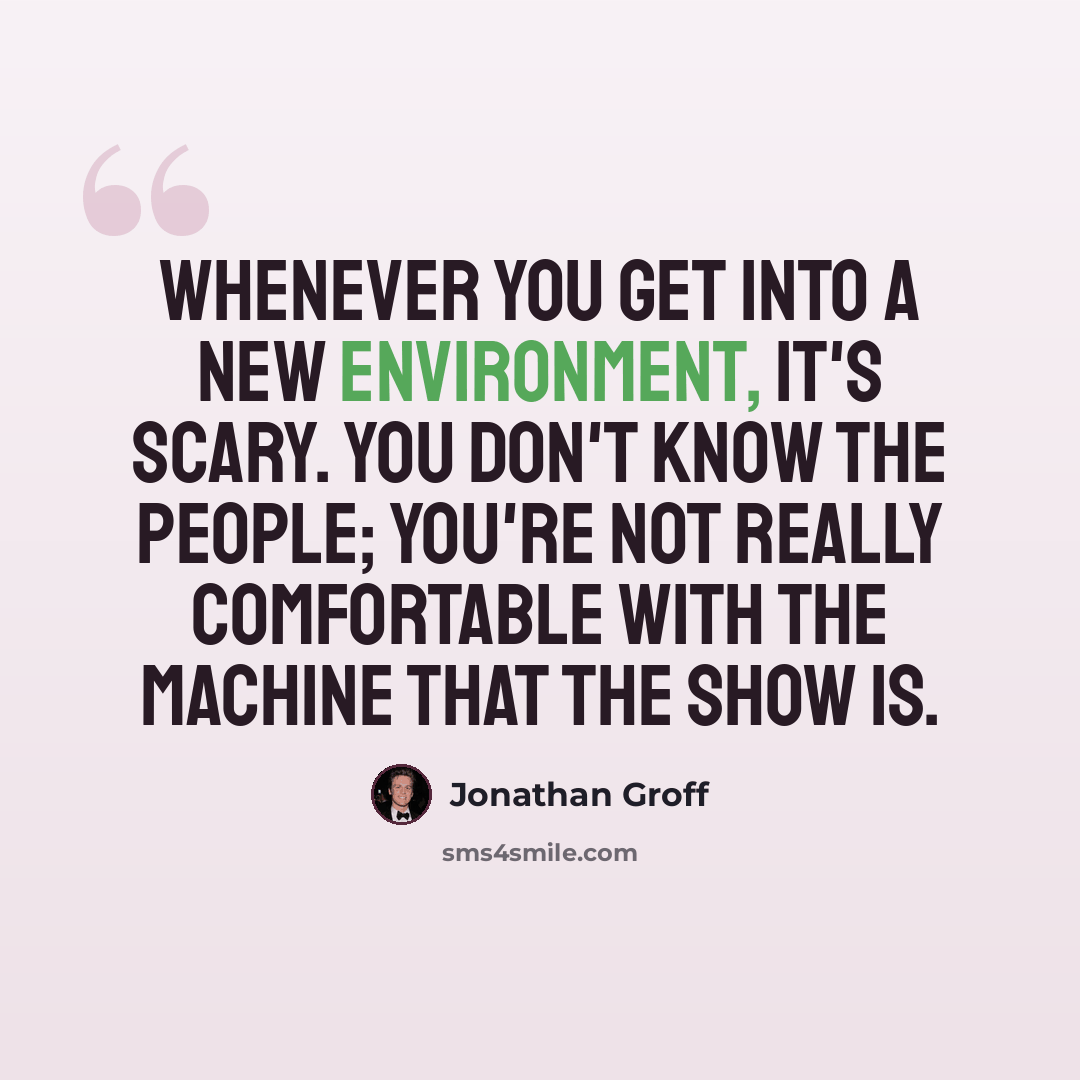 “Whenever you get into a new environment, it's scary. You don't know the people; you're not really comfortable with the machine that the show is.” quote by Jonathan Groff