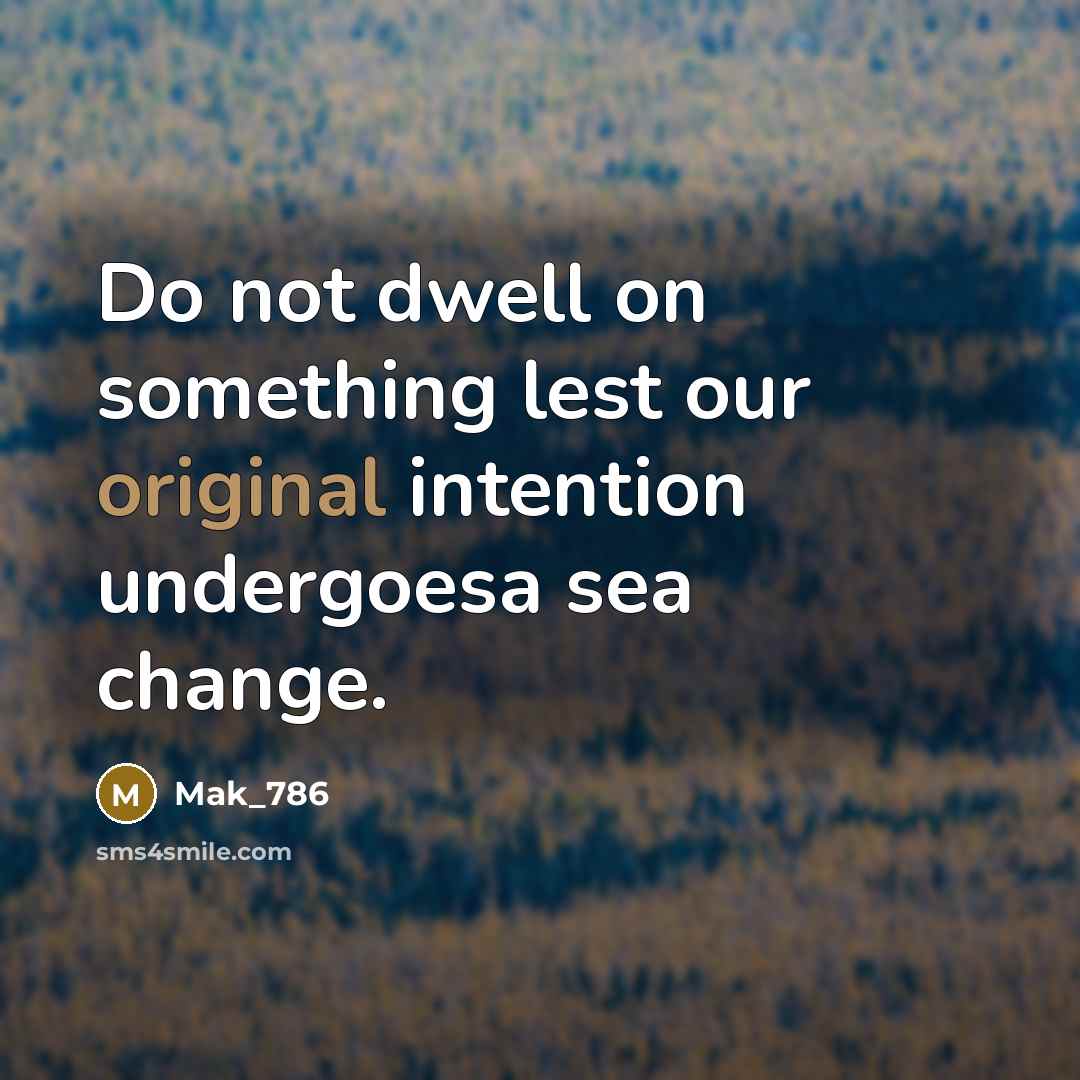 “Do not dwell on something lest our original intention undergoesa sea change.” quote by Mak_786