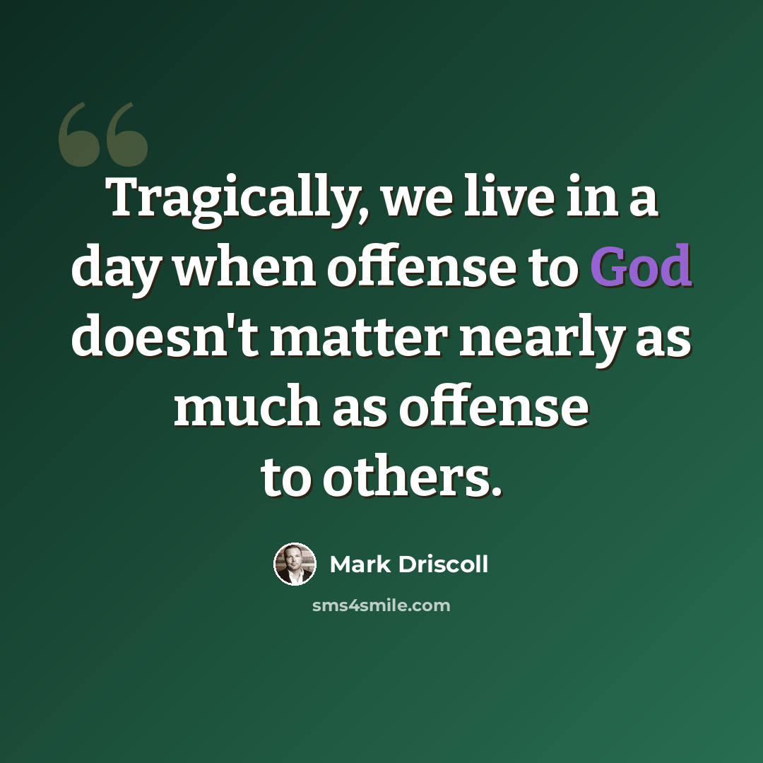 “Tragically, we live in a day when offense to God doesn't matter nearly as much as offense to others.” quote by Mark Driscoll