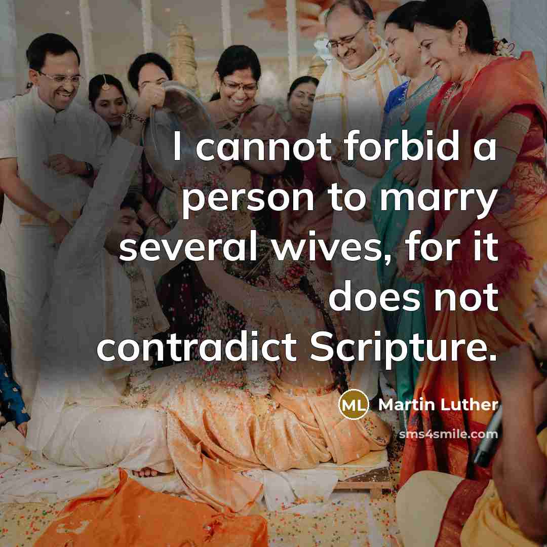 “I cannot forbid a person to marry several wives, for it does not contradict Scripture.” quote by Martin Luther