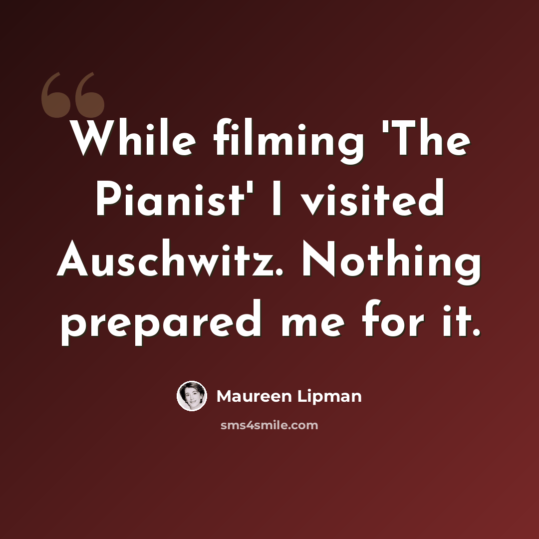 “While filming 'The Pianist' I visited Auschwitz. Nothing prepared me for it.” quote by Maureen Lipman