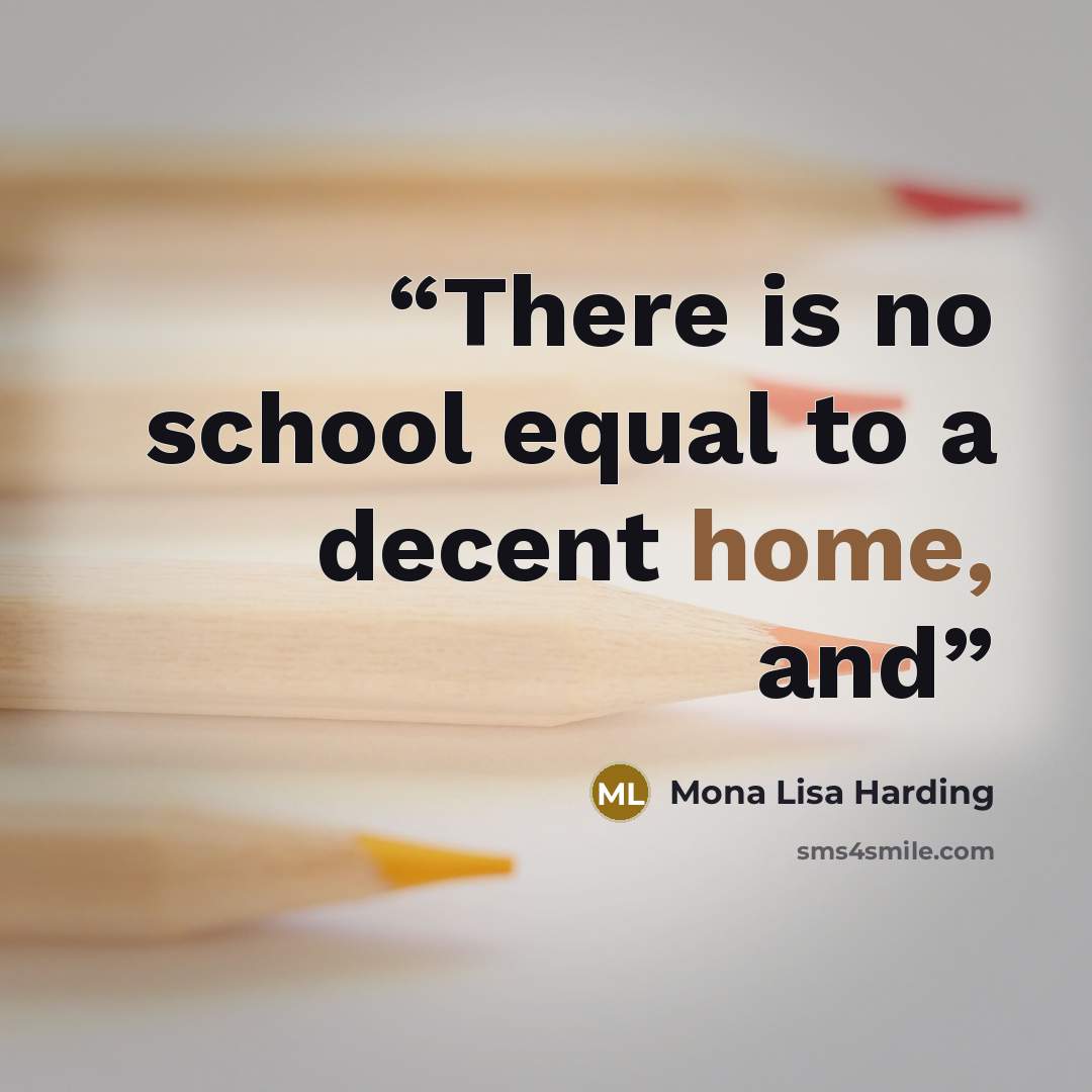 “There is no school equal to a decent home, and” quote by Mona Lisa Harding