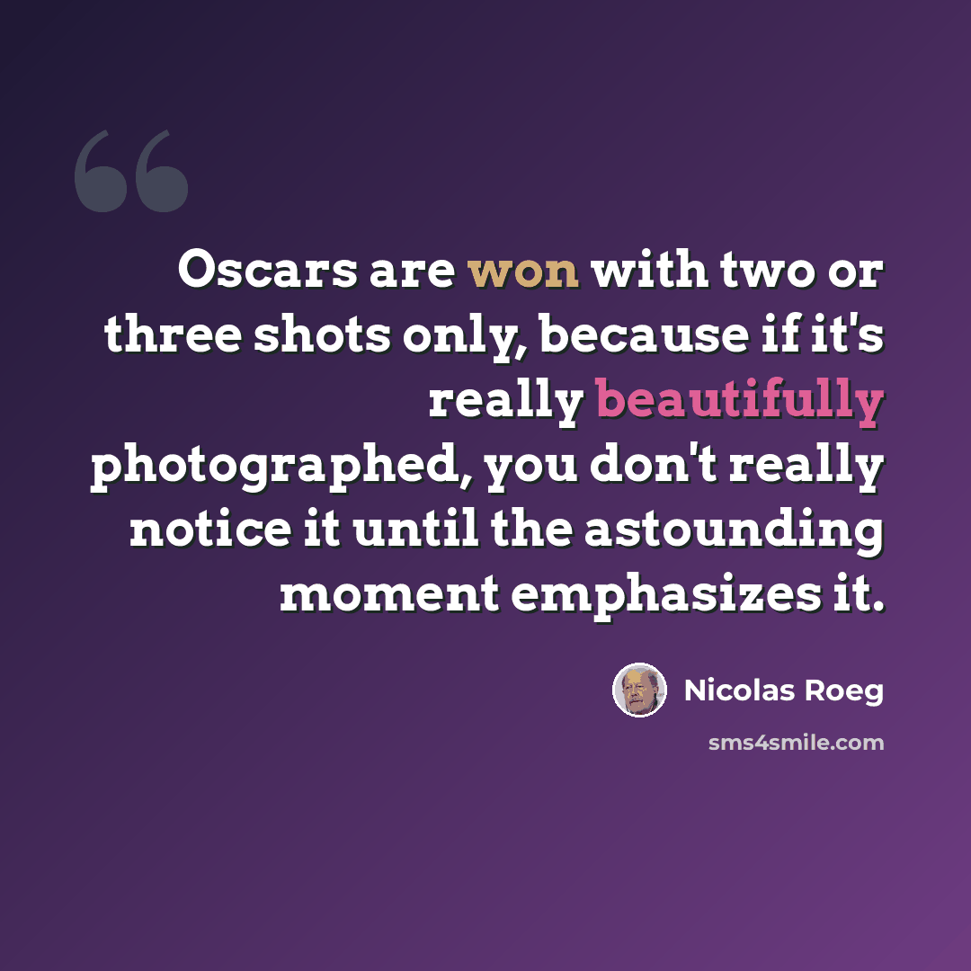 “Oscars are won with two or three shots only, because if it's really beautifully photographed, you don't really notice it until the astounding moment emphasizes it.” quote by Nicolas Roeg