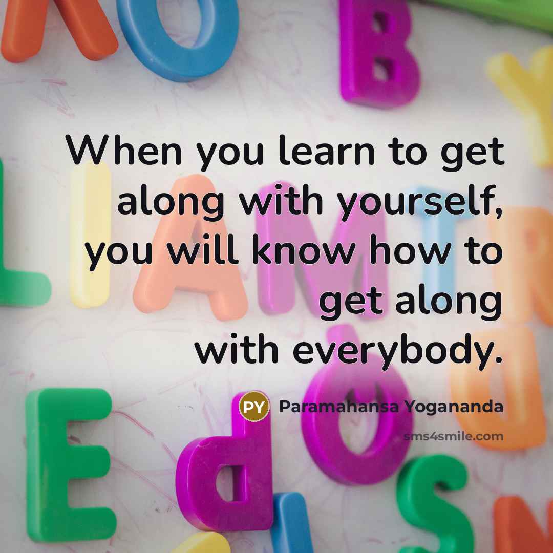 “When you learn to get along with yourself, you will know how to get along with everybody.” quote by Paramahansa Yogananda
