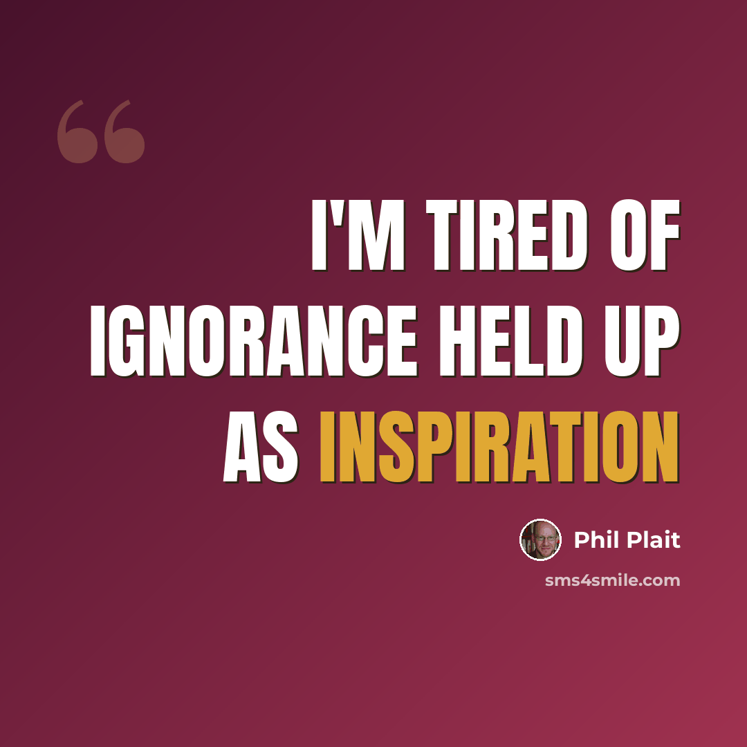 “I'm tired of ignorance held up as inspiration” quote by Phil Plait