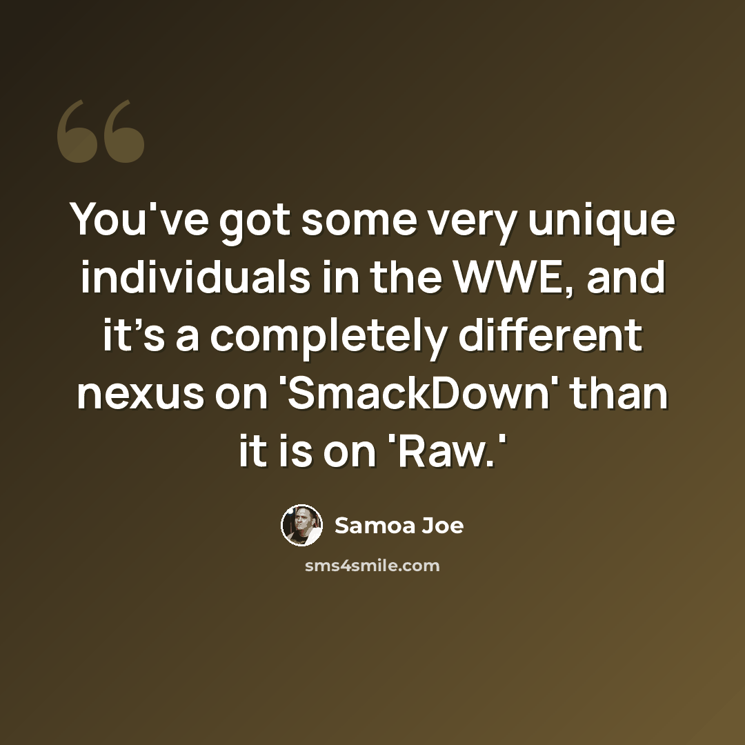 “You've got some very unique individuals in the WWE, and it's a completely different nexus on 'SmackDown' than it is on 'Raw.'” quote by Samoa Joe