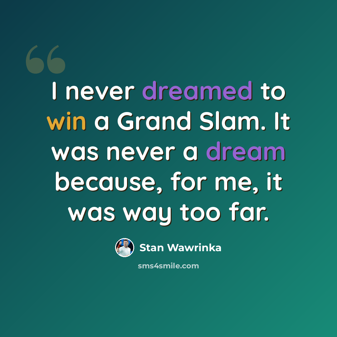“I never dreamed to win a Grand Slam. It was never a dream because, for me, it was way too far.” quote by Stan Wawrinka