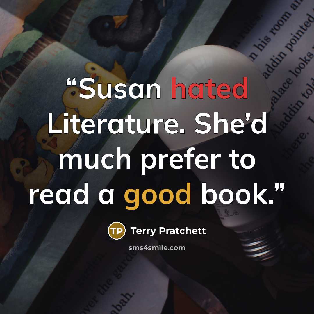 “Susan hated Literature. She’d much prefer to read a good book.” quote by Terry Pratchett