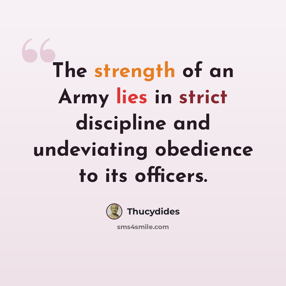 “The strength of an Army lies in strict discipline and undeviating obedience to its officers.” quote by Thucydides