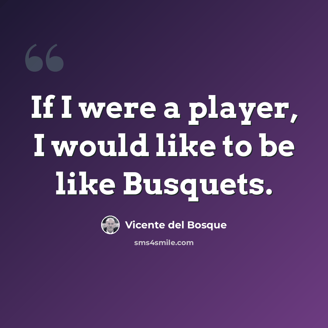 “If I were a player, I would like to be like Busquets.” quote by Vicente del Bosque