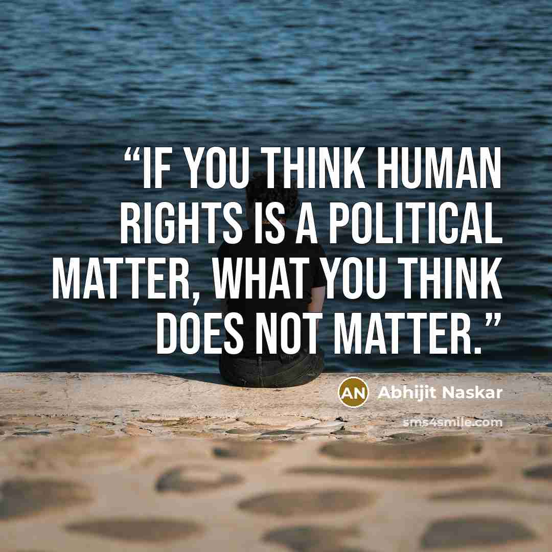 “If you think human rights is a political matter, what you think does not matter.” quote by Abhijit Naskar
