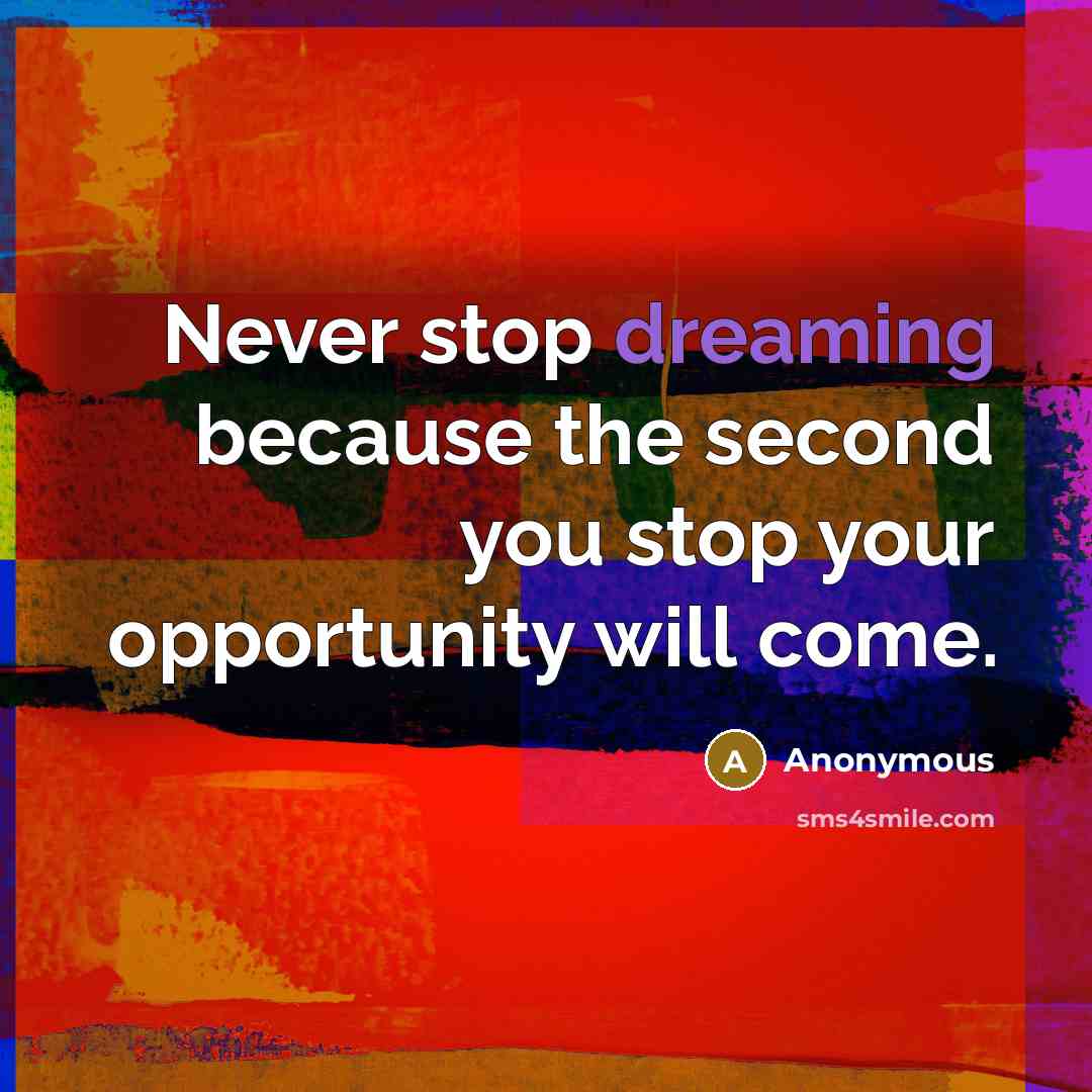 “Never stop dreaming because the second you stop your opportunity will come.” quote by Anonymous