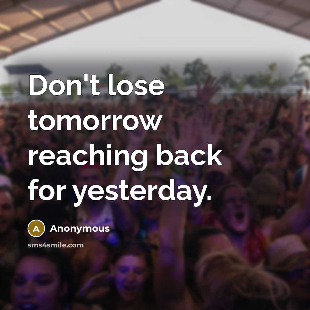 “Don't lose tomorrow reaching back for yesterday.” quote by Anonymous