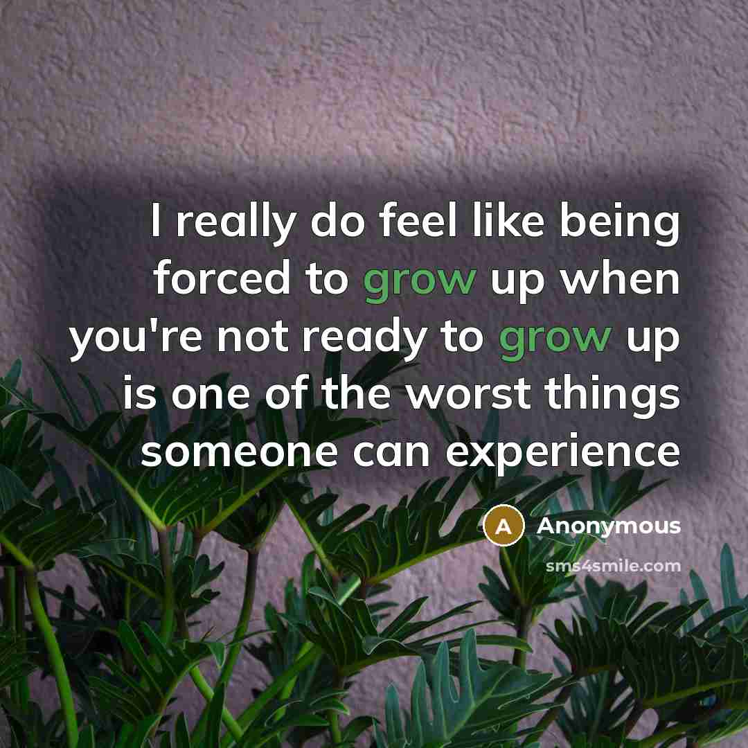 “I really do feel like being forced to grow up when you're not ready to grow up is one of the worst things someone can experience” quote by Anonymous
