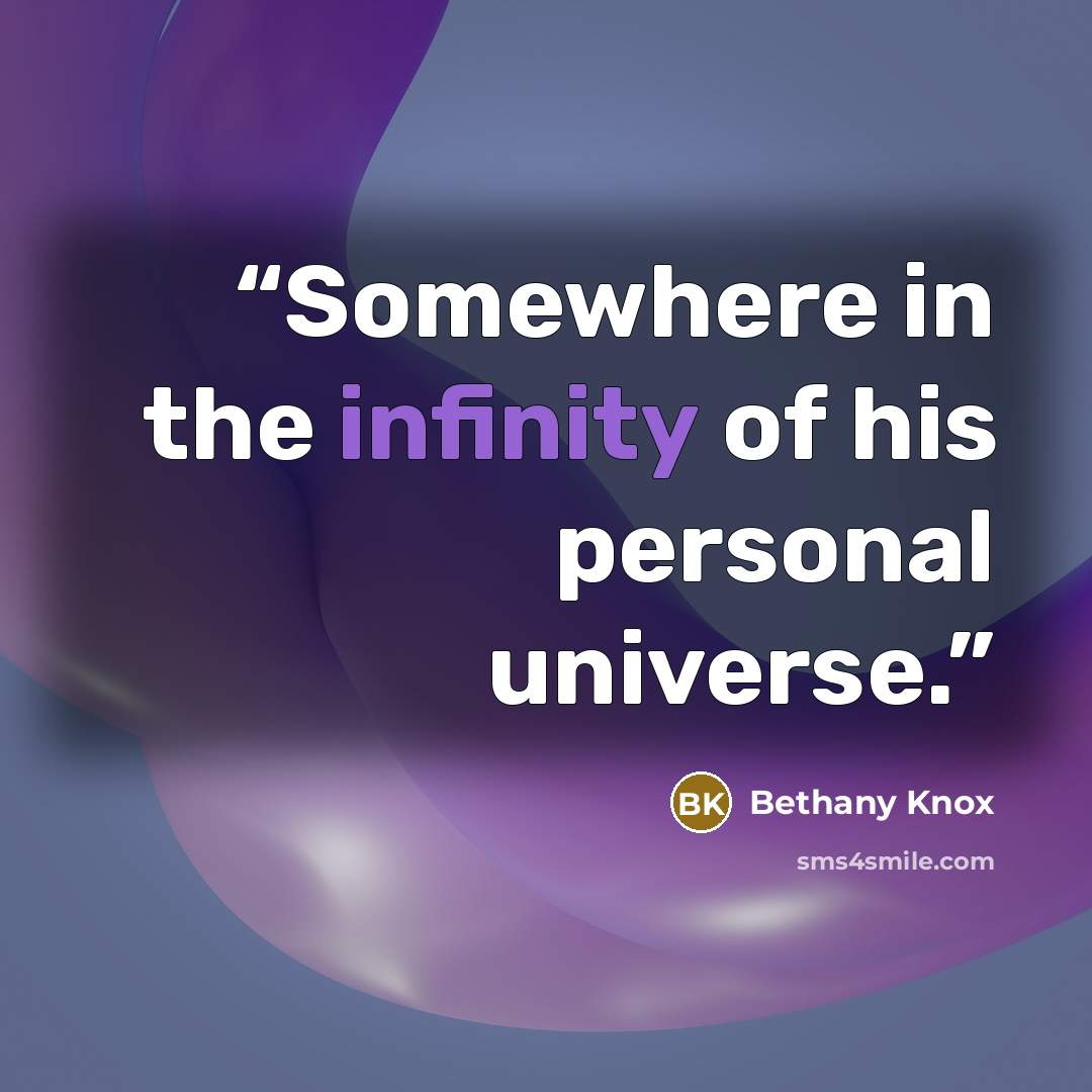 “Somewhere in the infinity of his personal universe.” quote by Bethany Knox