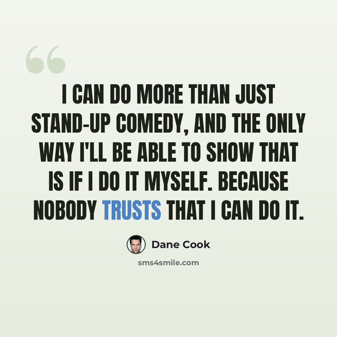 “I can do more than just stand-up comedy, and the only way I'll be able to show that is if I do it myself. Because nobody trusts that I can do it.” quote by Dane Cook