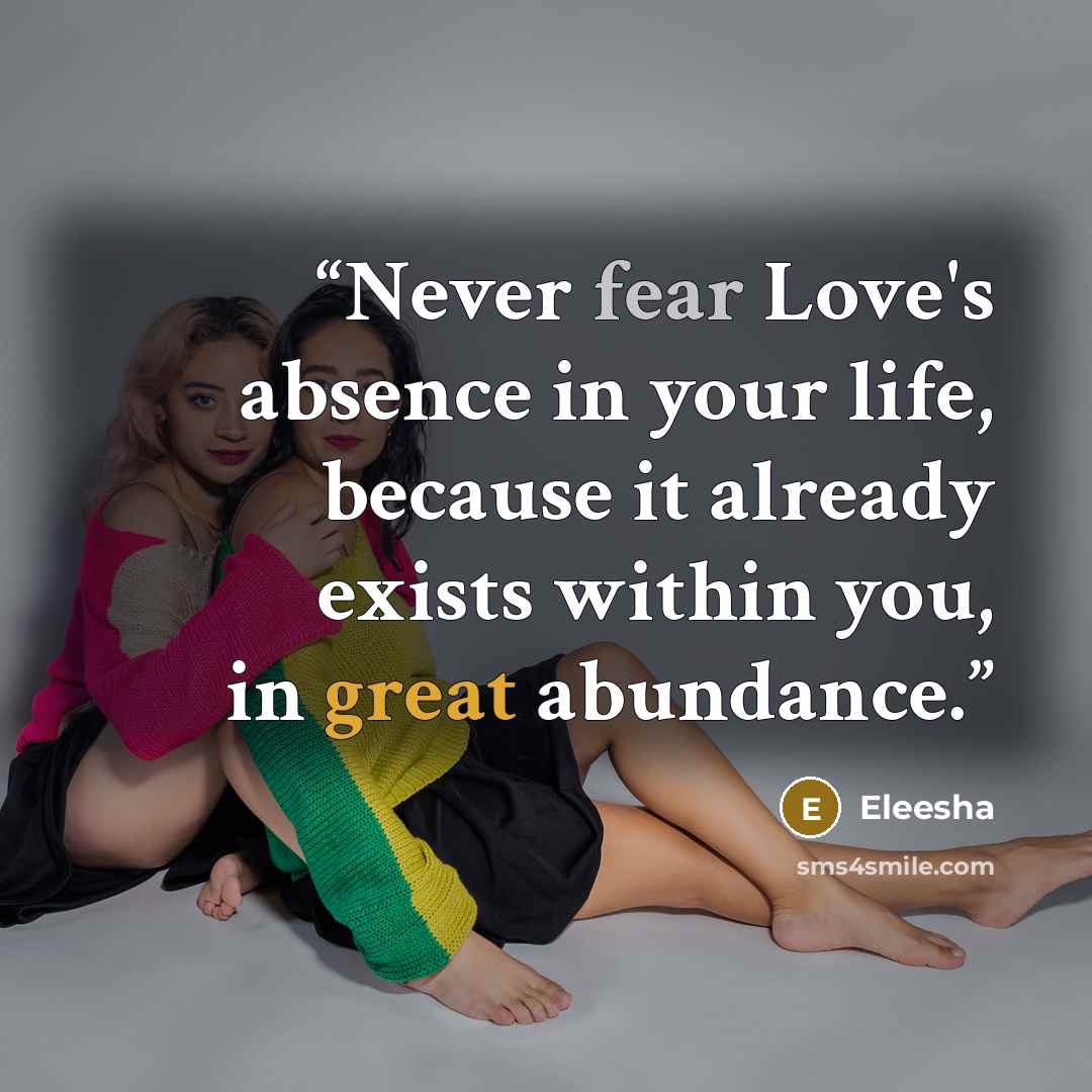 “Never fear Love's absence in your life, because it already exists within you, in great abundance.” quote by Eleesha