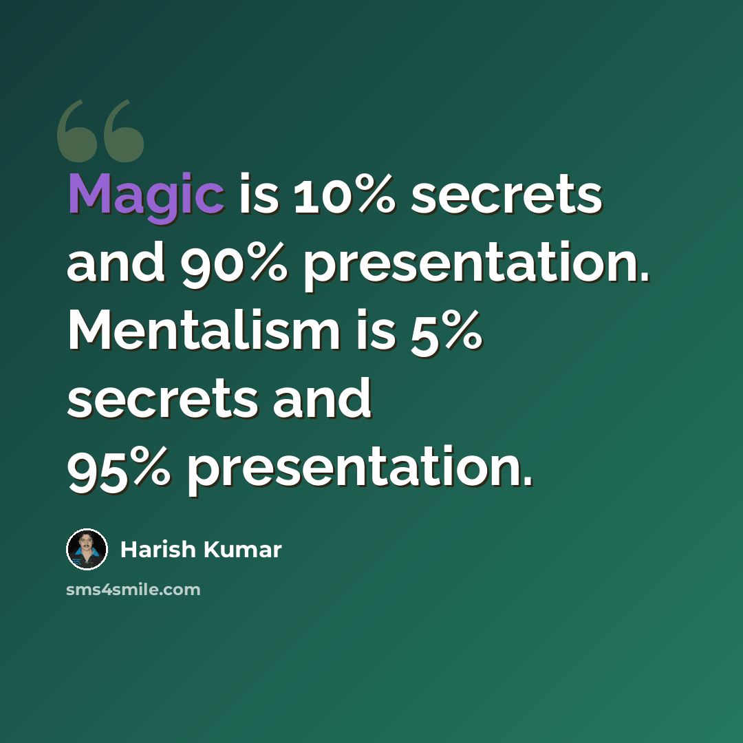 “Magic is 10% secrets and 90% presentation. Mentalism is 5% secrets and 95% presentation.” quote by Harish Kumar