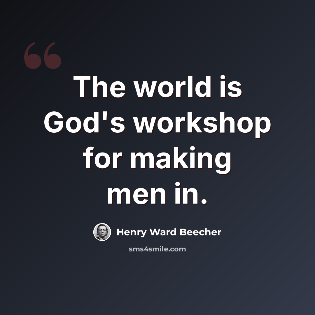 “The world is God's workshop for making men in.” quote by Henry Ward Beecher