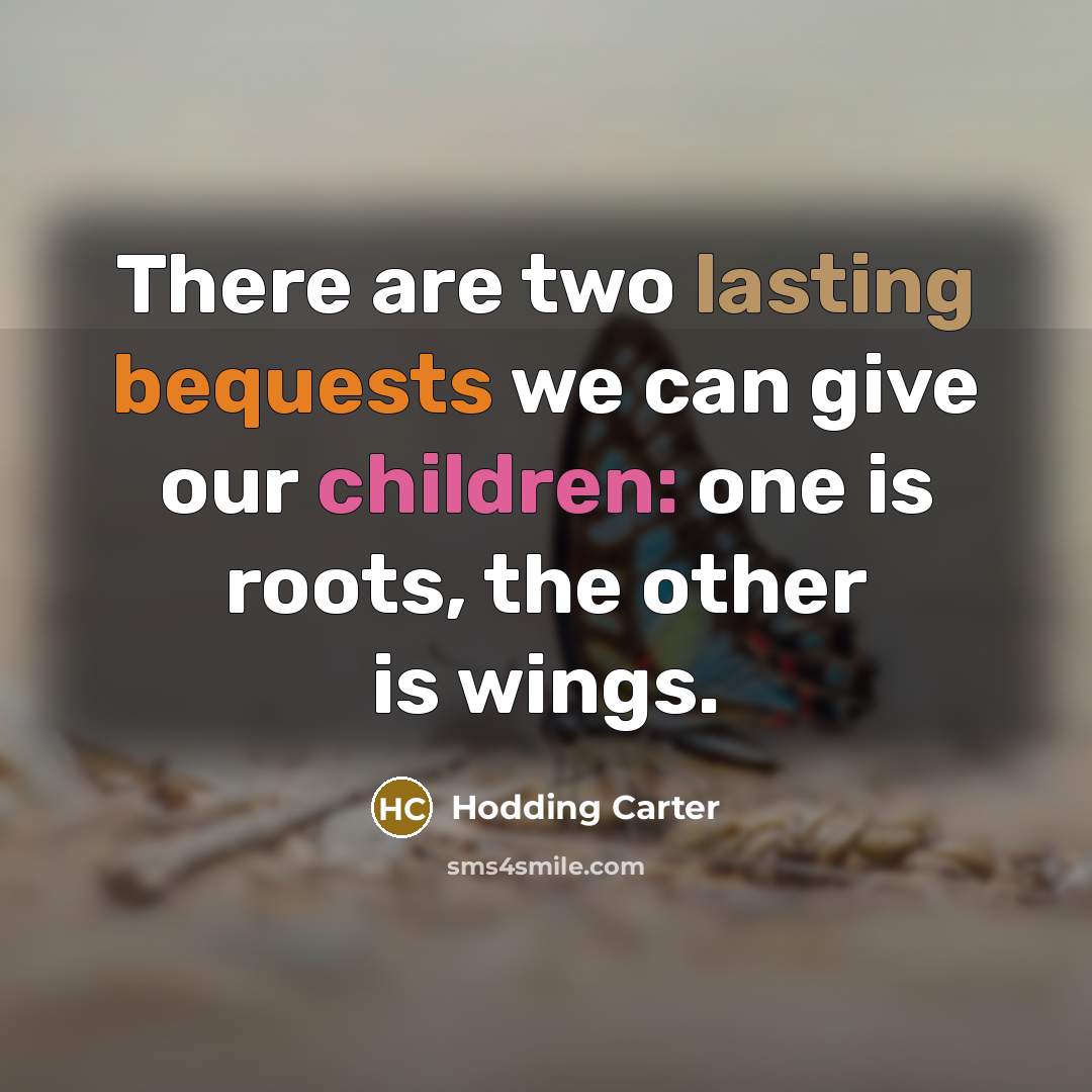 “There are two lasting bequests we can give our children: one is roots, the other is wings.” quote by Hodding Carter