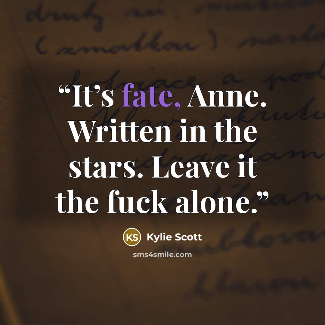 “It’s fate, Anne. Written in the stars. Leave it the fuck alone.” quote by Kylie Scott