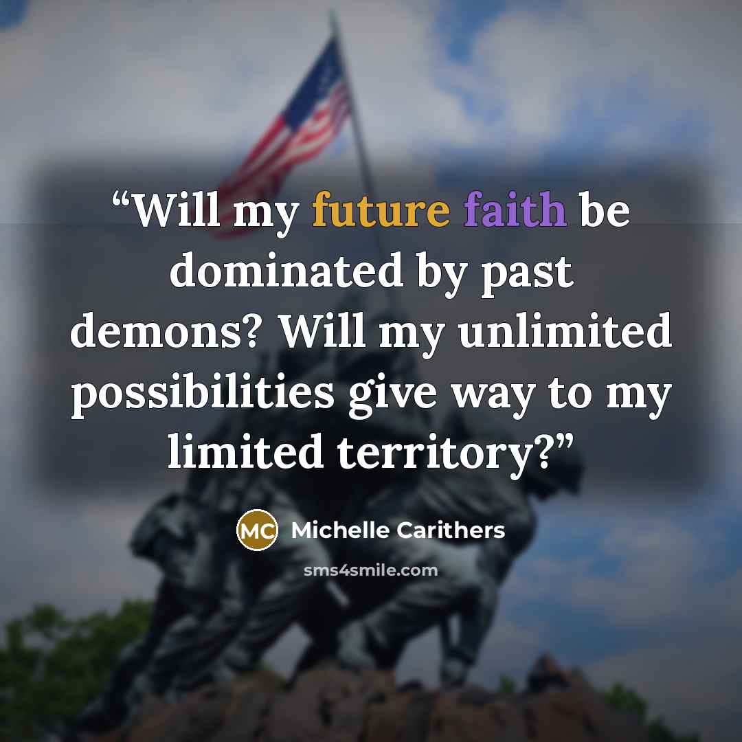 “Will my future faith be dominated by past demons? Will my unlimited possibilities give way to my limited territory?” quote by Michelle Carithers