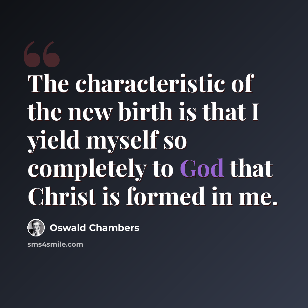 “The characteristic of the new birth is that I yield myself so completely to God that Christ is formed in me.” quote by Oswald Chambers