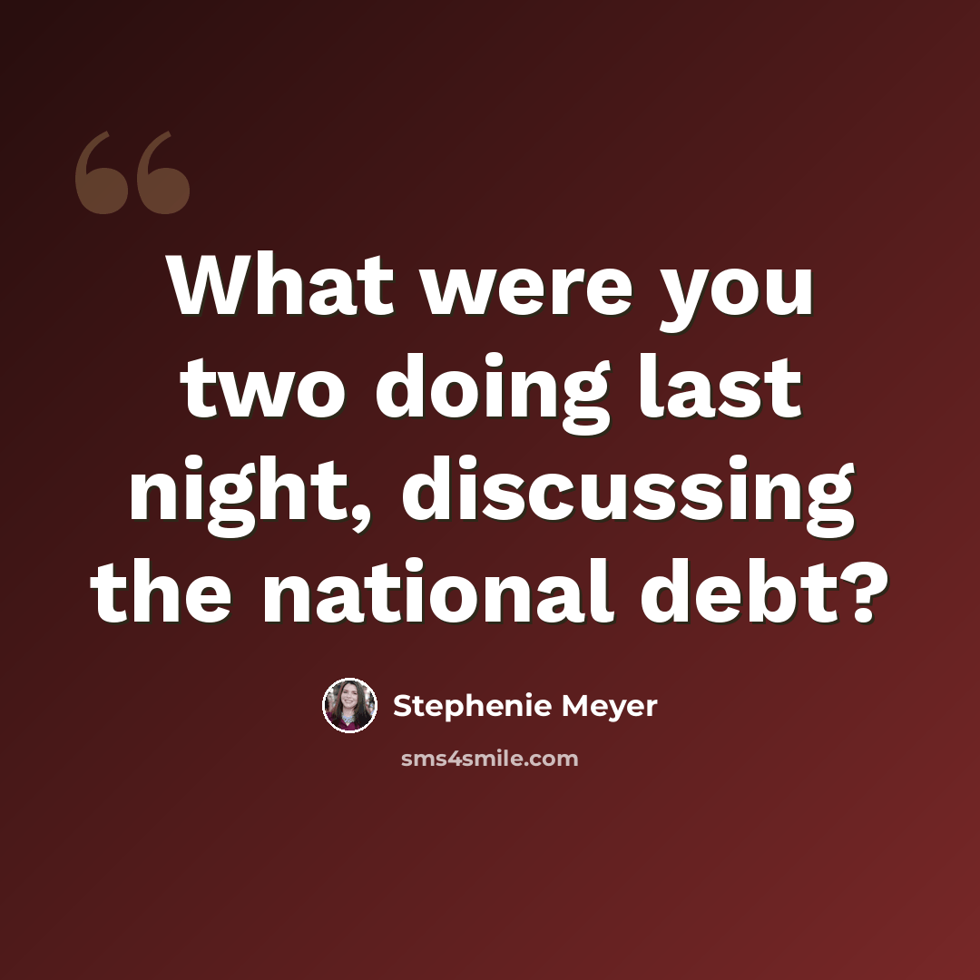 “What were you two doing last night, discussing the national debt?” quote by Stephenie Meyer