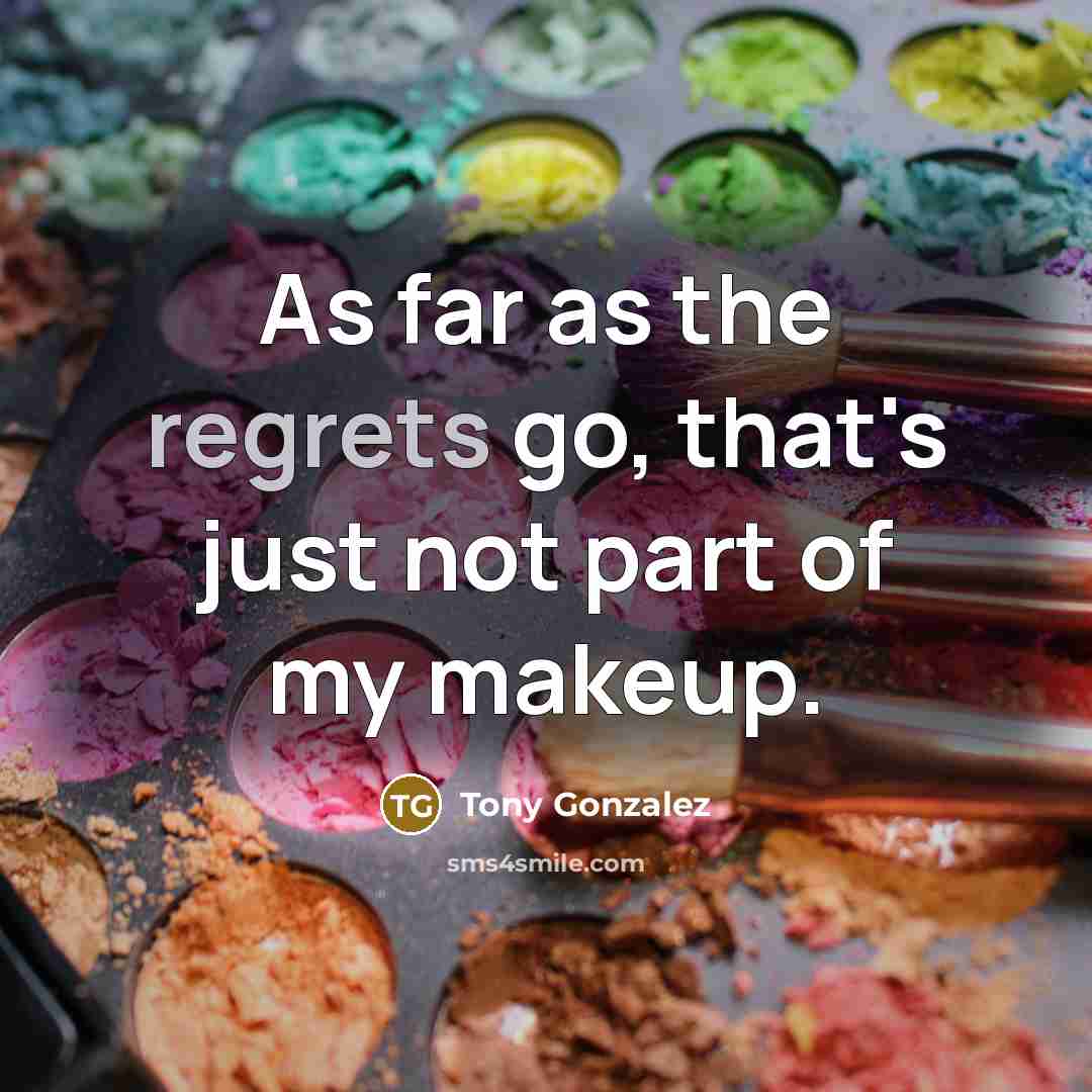 “As far as the regrets go, that's just not part of my makeup.” quote by Tony Gonzalez