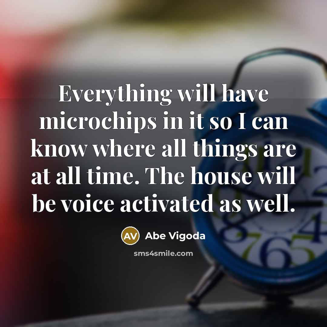 “Everything will have microchips in it so I can know where all things are at all time. The house will be voice activated as well.” quote by Abe Vigoda