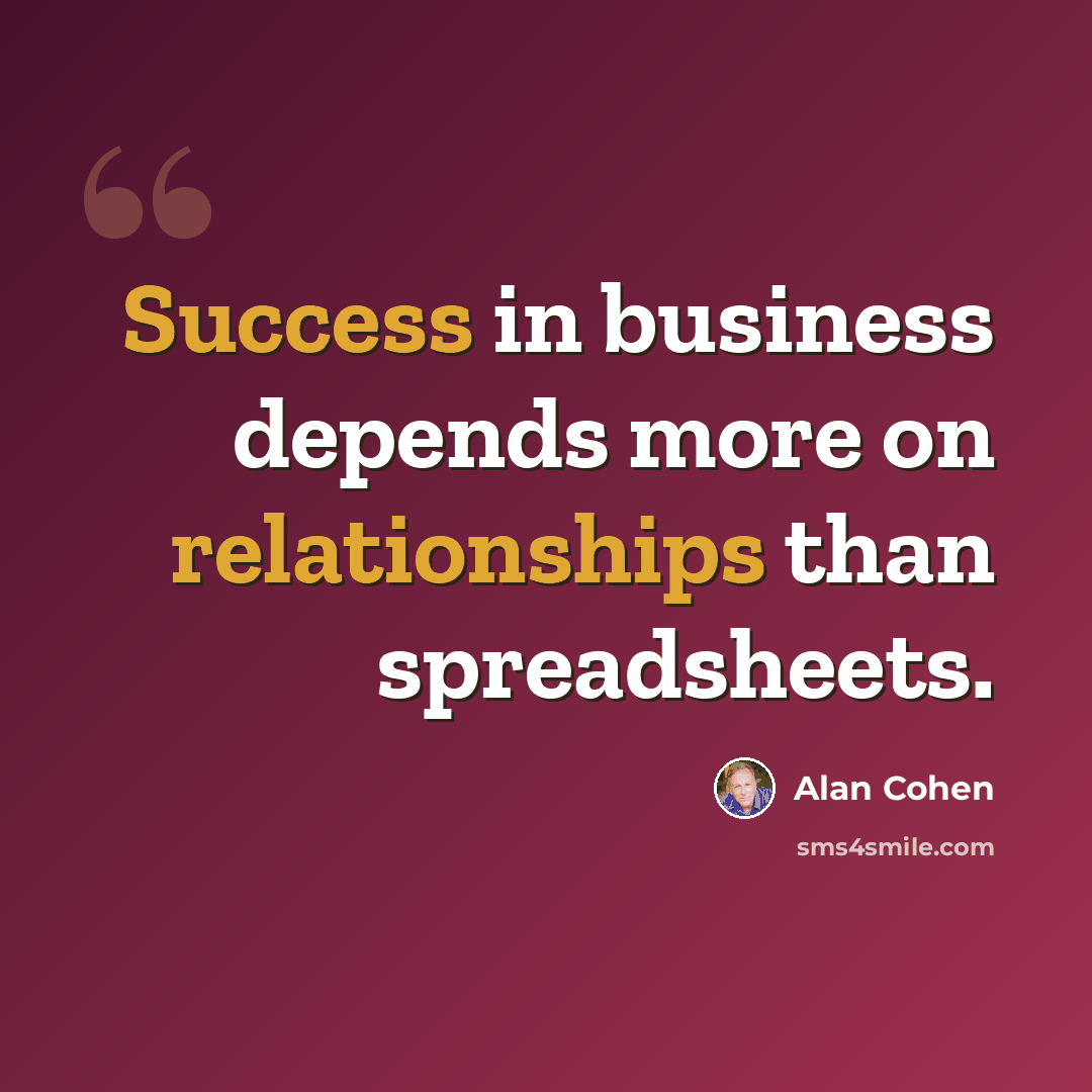 “Success in business depends more on relationships than spreadsheets.” quote by Alan Cohen