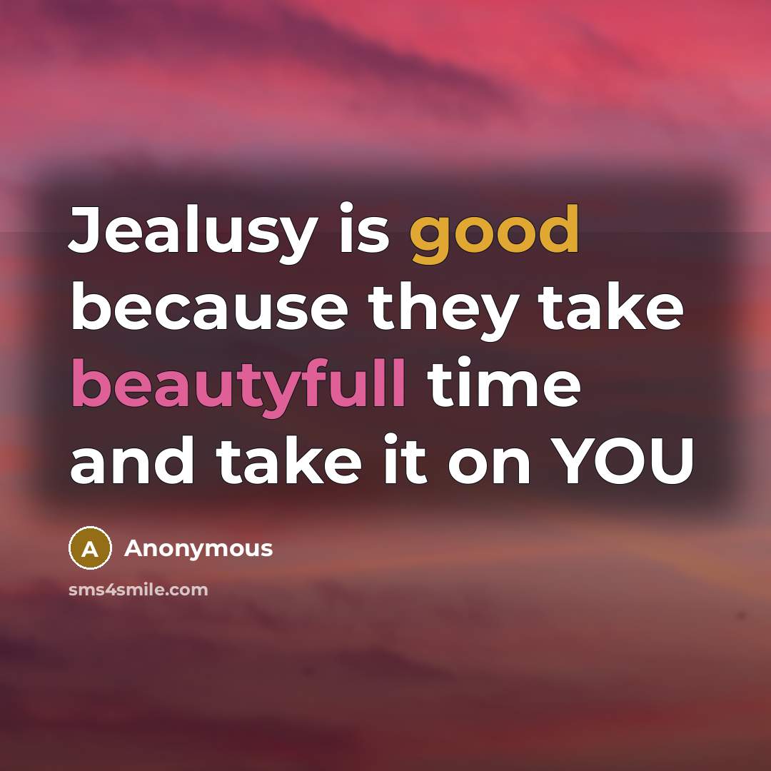 “Jealusy is good because they take beautyfull time and take it on YOU” quote by Anonymous