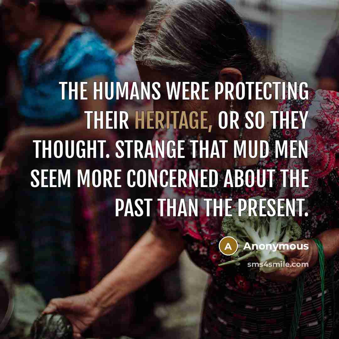 “The humans were protecting their heritage, or so they thought. Strange that Mud Men seem more concerned about the past than the present.” quote by Anonymous