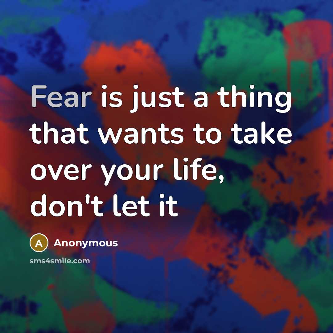 “Fear is just a thing that wants to take over your life, don't let it” quote by Anonymous