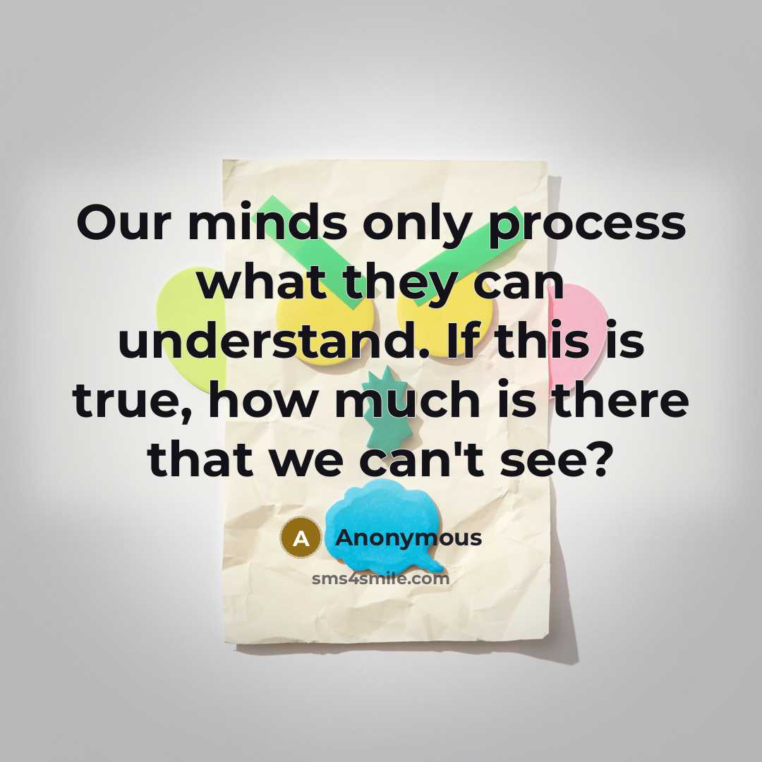 “Our minds only process what they can understand. If this is true, how much is there that we can't see?” quote by Anonymous
