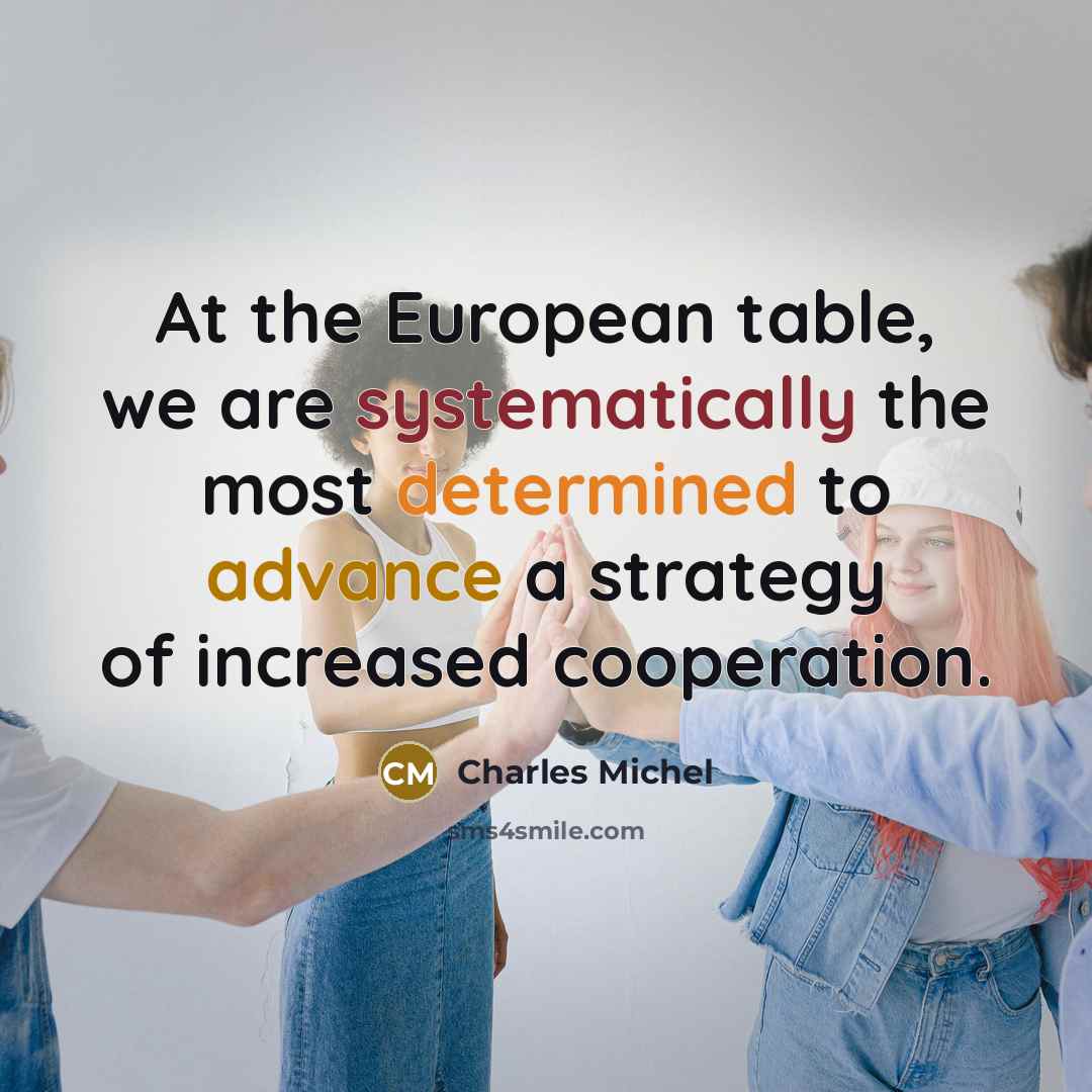 “At the European table, we are systematically the most determined to advance a strategy of increased cooperation.” quote by Charles Michel
