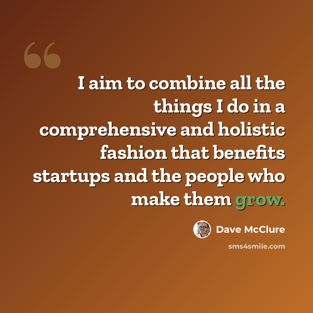 “I aim to combine all the things I do in a comprehensive and holistic fashion that benefits startups and the people who make them grow.” quote by Dave McClure