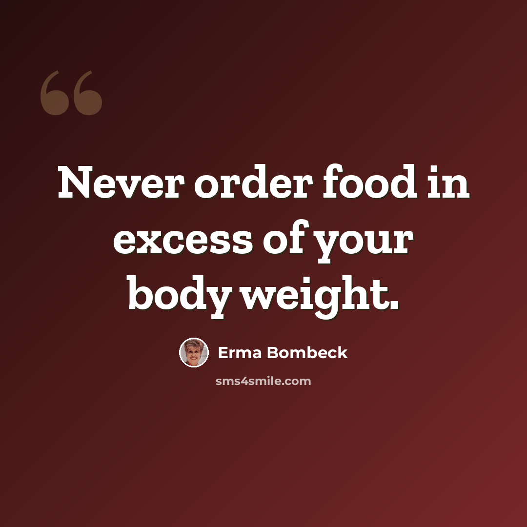 “Never order food in excess of your body weight.” quote by Erma Bombeck