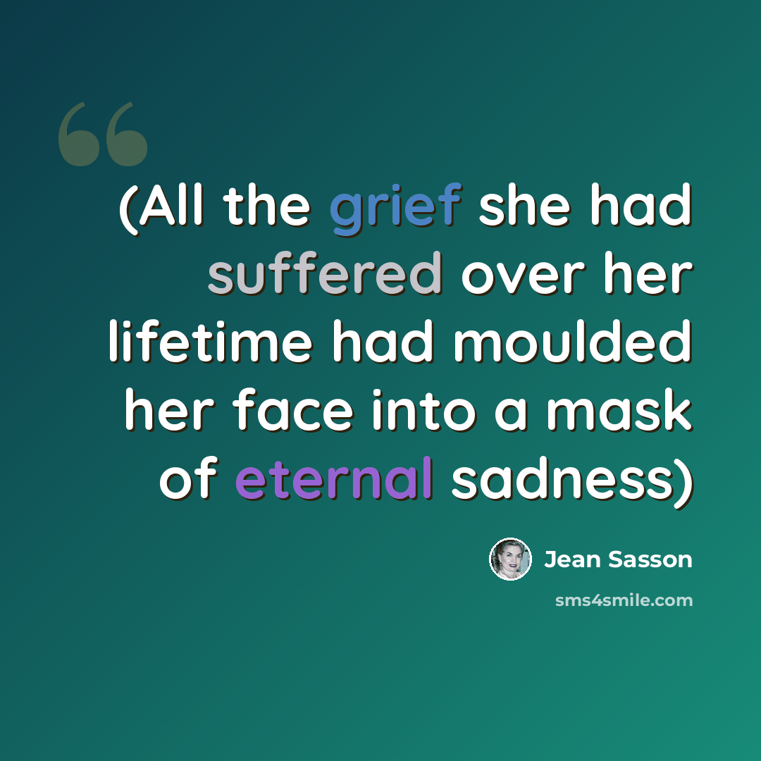 “(All the grief she had suffered over her lifetime had moulded her face into a mask of eternal sadness)” quote by Jean Sasson