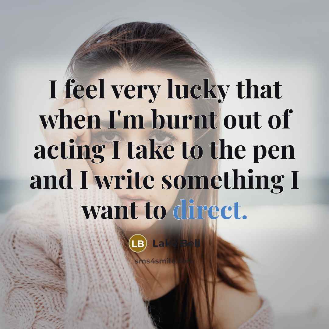 “I feel very lucky that when I'm burnt out of acting I take to the pen and I write something I want to direct.” quote by Lake Bell