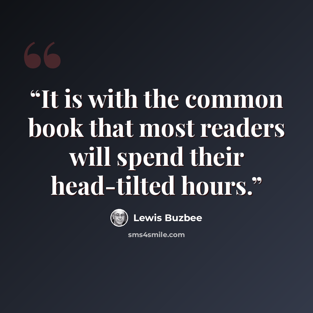 “It is with the common book that most readers will spend their head-tilted hours.” quote by Lewis Buzbee