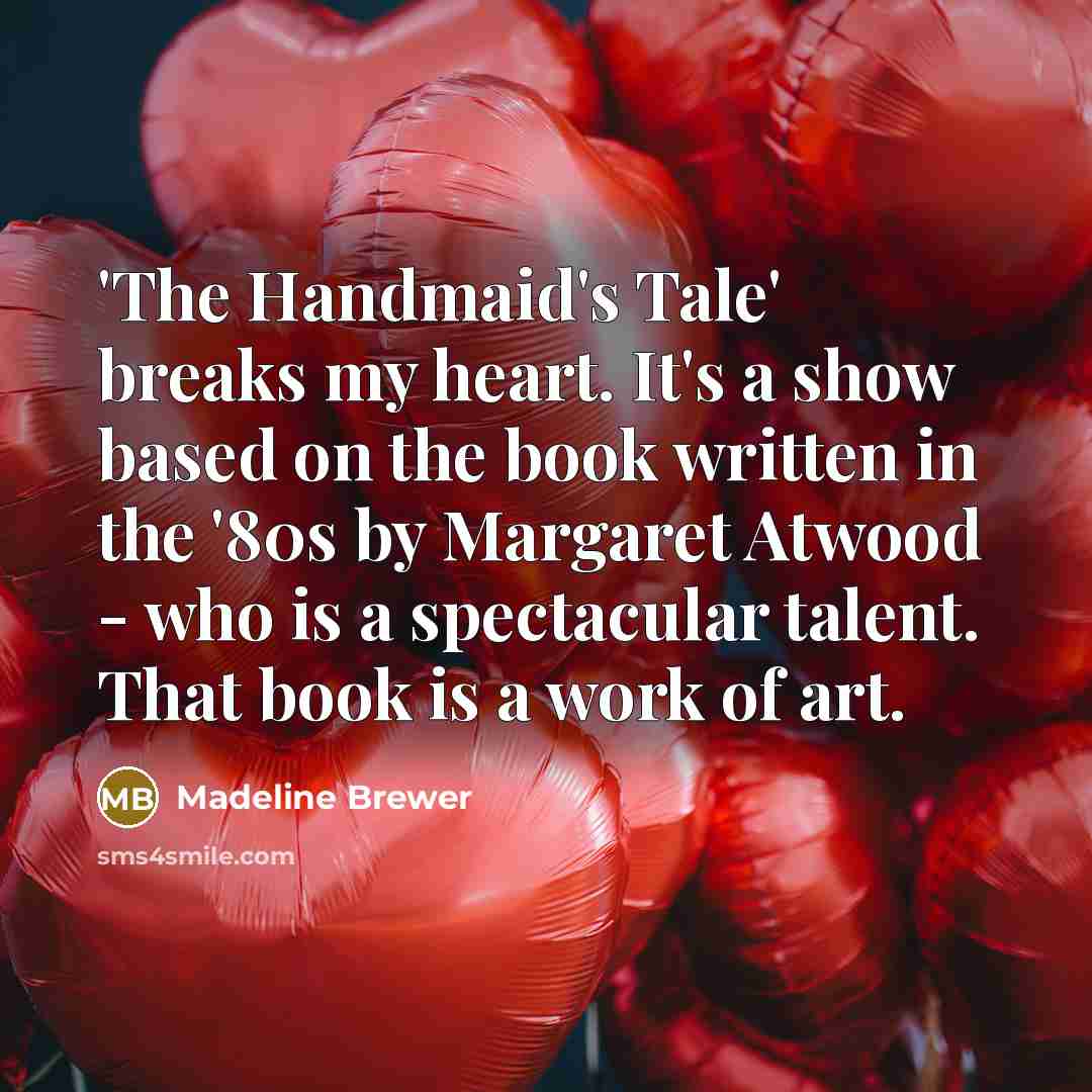 “'The Handmaid's Tale' breaks my heart. It's a show based on the book written in the '80s by Margaret Atwood - who is a spectacular talent. That book is a work of art.” quote by Madeline Brewer
