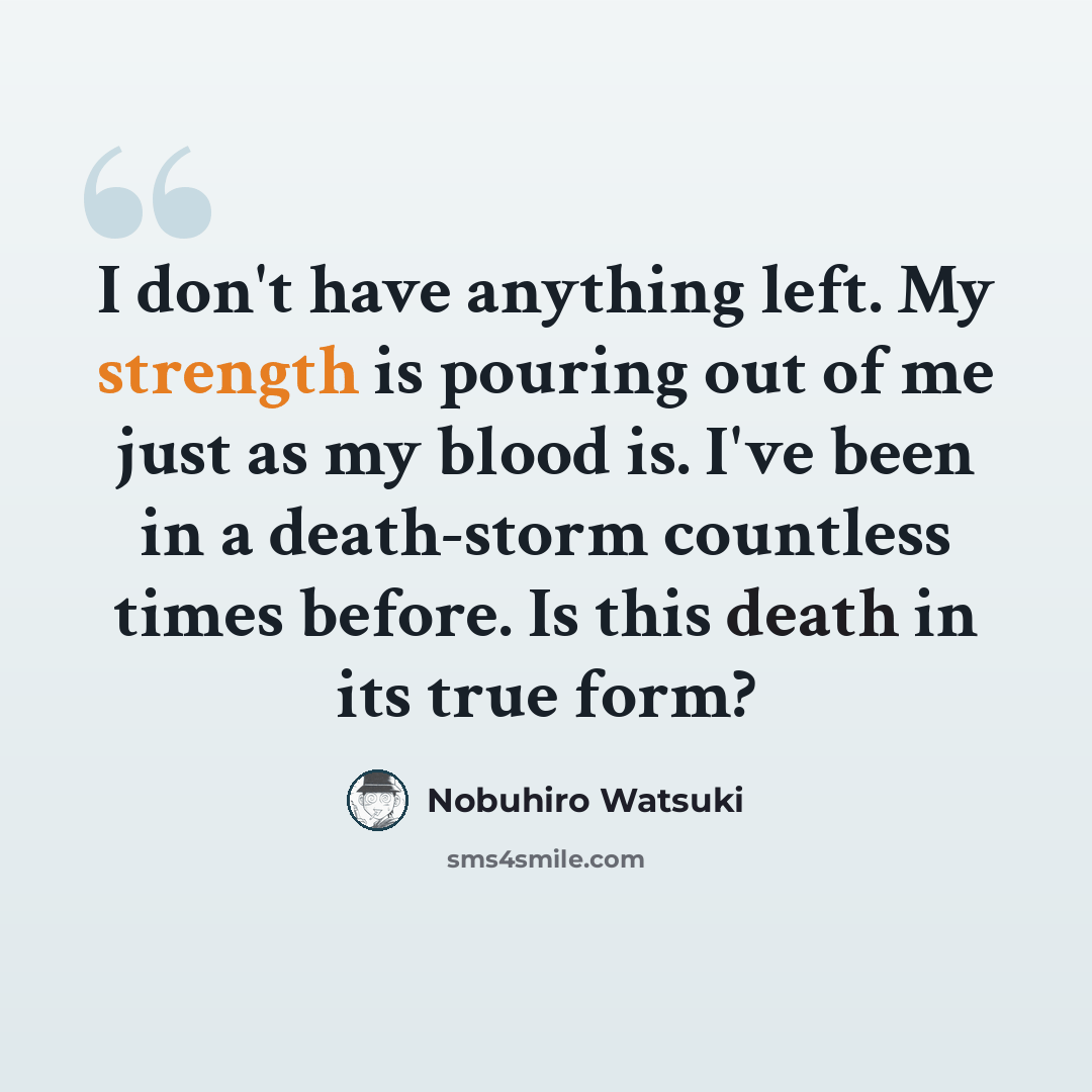 “I don't have anything left. My strength is pouring out of me just as my blood is. I've been in a death-storm countless times before. Is this death in its true form?” quote by Nobuhiro Watsuki