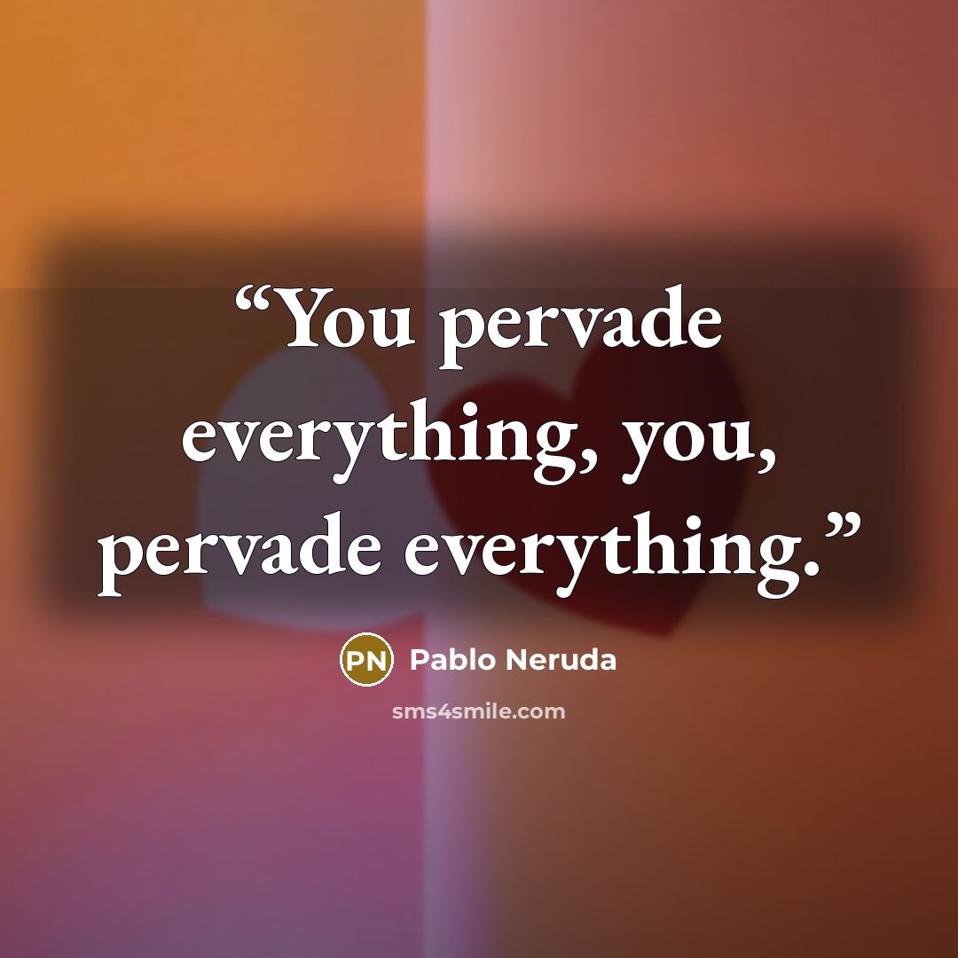 “You pervade everything, you, pervade everything.” quote by Pablo Neruda