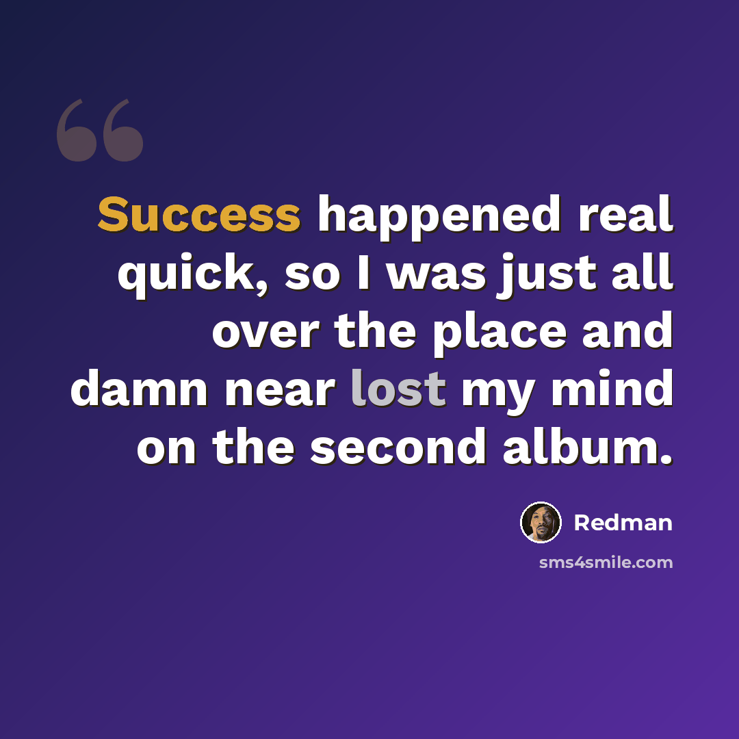 “Success happened real quick, so I was just all over the place and damn near lost my mind on the second album.” quote by Redman